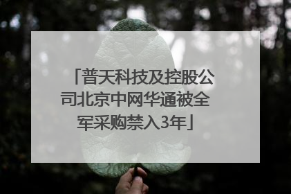 普天科技及控股公司北京中网华通被全军采购禁入3年