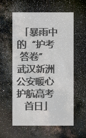 暴雨中的“护考答卷” 武汉新洲公安暖心护航高考首日