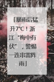 暴雨后猛升7℃！浙江“梅中有伏”，警惕一连串雷阵雨