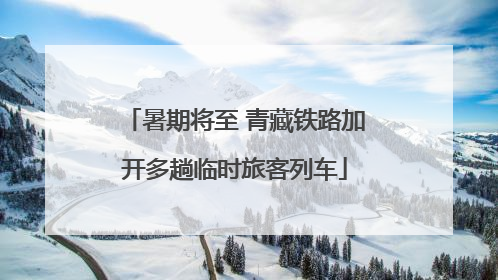 暑期将至 青藏铁路加开多趟临时旅客列车
