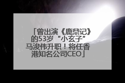 曾出演《鹿鼎记》的53岁“小玄子”马浚伟升职！将任香港知名公司CEO