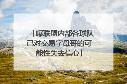 曝联盟内部各球队已对交易字母哥的可能性失去信心