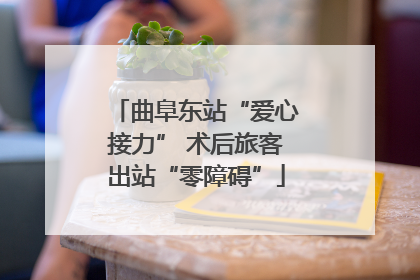 曲阜东站“爱心接力” 术后旅客出站“零障碍”