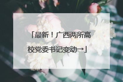 最新！广西两所高校党委书记变动→