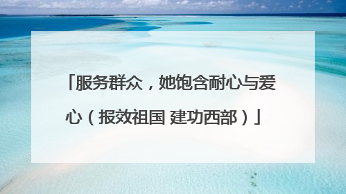 服务群众，她饱含耐心与爱心（报效祖国 建功西部）