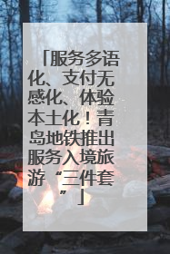 服务多语化、支付无感化、体验本土化！青岛地铁推出服务入境旅游“三件套”