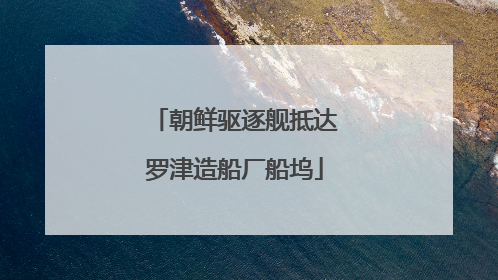 朝鲜驱逐舰抵达罗津造船厂船坞
