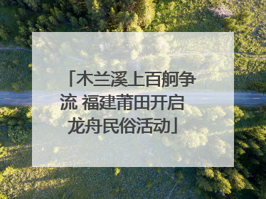 木兰溪上百舸争流 福建莆田开启龙舟民俗活动