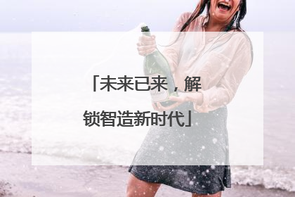 未来已来，解锁智造新时代