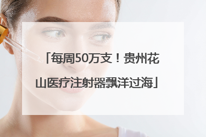 每周50万支！贵州花山医疗注射器飘洋过海
