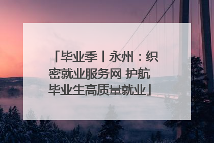 毕业季丨永州：织密就业服务网 护航毕业生高质量就业