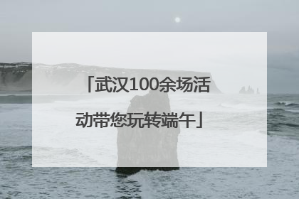 武汉100余场活动带您玩转端午