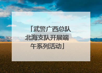 武警广西总队北海支队开展端午系列活动
