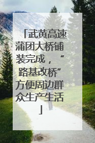 武黄高速蒲团大桥铺装完成，“路基改桥”方便周边群众生产生活
