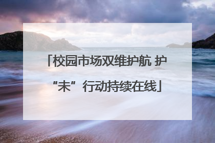 校园市场双维护航 护“未”行动持续在线