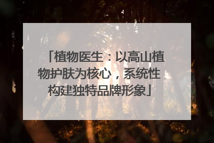 植物医生：以高山植物护肤为核心，系统性构建独特品牌形象