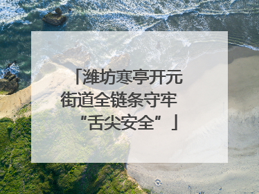 潍坊寒亭开元街道全链条守牢“舌尖安全”