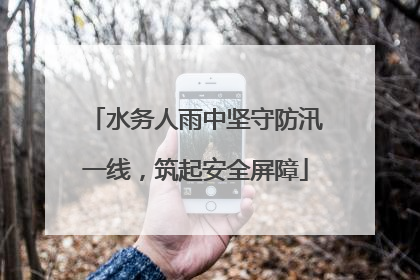水务人雨中坚守防汛一线，筑起安全屏障