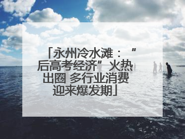 永州冷水滩：“后高考经济”火热出圈 多行业消费迎来爆发期