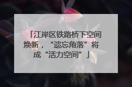 江岸区铁路桥下空间焕新，“遗忘角落”将成“活力空间”
