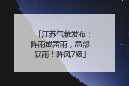 江苏气象发布：阵雨或雷雨，局部暴雨！阵风7级