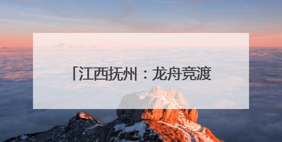 江西抚州：龙舟竞渡“嗨翻天” 临川文旅消费季“龙”重登场