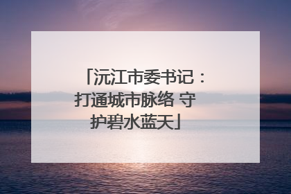 沅江市委书记：打通城市脉络 守护碧水蓝天