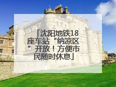 沈阳地铁18座车站“纳凉区”开放！方便市民随时休息