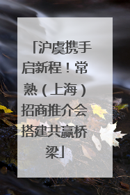 沪虞携手启新程！常熟（上海）招商推介会搭建共赢桥梁