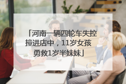 河南一辆四轮车失控撞进店中，11岁女孩勇救1岁半妹妹