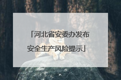 河北省安委办发布安全生产风险提示