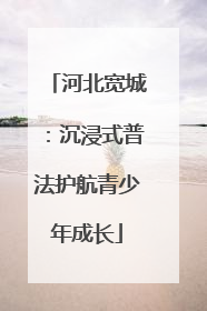 河北宽城：沉浸式普法护航青少年成长