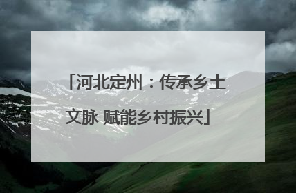 河北定州：传承乡土文脉 赋能乡村振兴