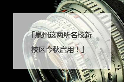 泉州这两所名校新校区今秋启用！