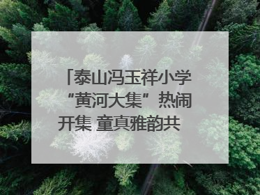 泰山冯玉祥小学“黄河大集”热闹开集 童真雅韵共谱文化华章