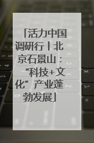 活力中国调研行丨北京石景山：“科技+文化”产业蓬勃发展