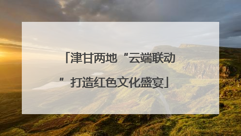 津甘两地“云端联动”打造红色文化盛宴