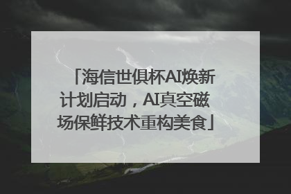 海信世俱杯AI焕新计划启动，AI真空磁场保鲜技术重构美食