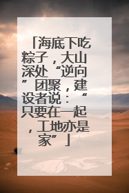 海底下吃粽子，大山深处“逆向”团聚，建设者说：“只要在一起，工地亦是家”