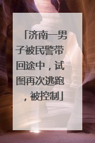 济南一男子被民警带回途中，试图再次逃跑，被控制