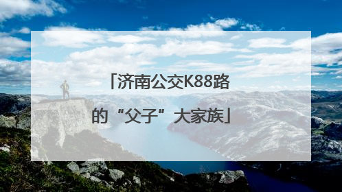 济南公交K88路的“父子”大家族