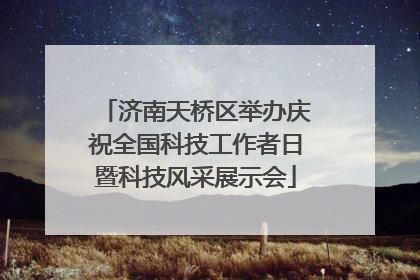 济南天桥区举办庆祝全国科技工作者日暨科技风采展示会