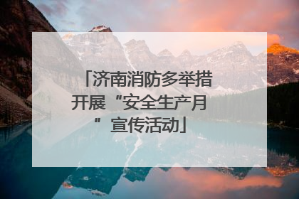 济南消防多举措开展“安全生产月”宣传活动