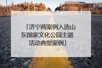 济宁两案例入选山东国家文化公园主题活动典型案例