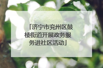济宁市兖州区鼓楼街道开展政务服务进社区活动