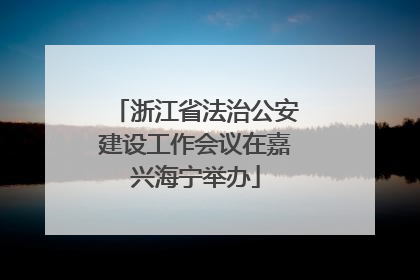 浙江省法治公安建设工作会议在嘉兴海宁举办