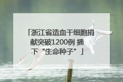 浙江省造血干细胞捐献突破1200例 播下“生命种子”