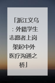 浙江义乌：外籍学生志愿者上岗 架起中外医疗沟通之桥