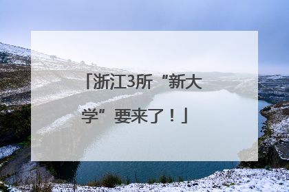 浙江3所“新大学”要来了！