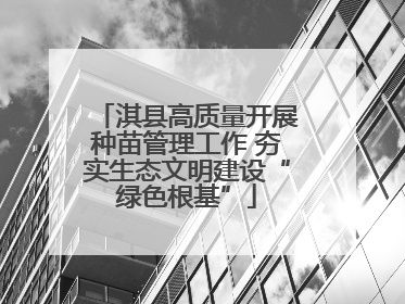 淇县高质量开展种苗管理工作 夯实生态文明建设“绿色根基”